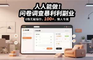 人人能做！问卷调查暴利副业，0撸无脑操作，每天轻松日入100+，懒人专属【揭秘】-小牛学府