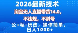 2026最新技术，淘宝无人直播带货14.0，不封号，不违规，公+私玩法，操作简单，日入1k【揭秘】-小牛学府