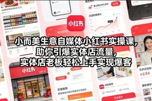小而美生意自媒体小红书实操课，助你引爆实体店流量，实体店老板轻松上手实现爆客-小牛学府