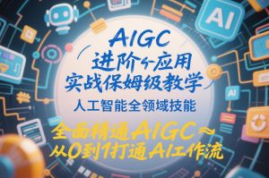 AIGC进阶应用实战保姆级教学，人工智能全领域技能，全面精通AIGC从0到1打通AI工作流-小牛学府