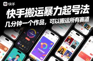 快手搬运暴力起号法，几分钟一个作品，手机就能做，可以搬运所有赛道-小牛学府