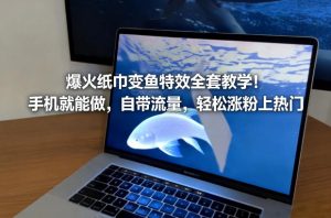 爆火纸巾变鱼特效全套教学！手机就能做，自带流量，轻松涨粉上热门-小牛学府