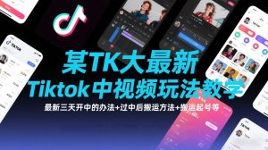 某TK大佬最新Tiktok中视频玩法教学，最新三天开中的办法+过中后搬运方法+搬运起号等-小牛学府