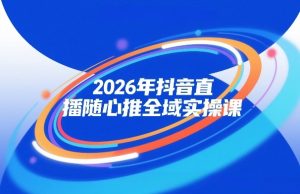 2026年抖音直播随心推全域实操课，自然流、微付费、全域投放、小圈子直播，实操讲解，细节满满-小牛学府