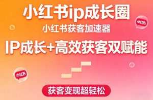 小红书ip成长圈,小红书获客加速器,IP成长+高效获客双赋能,获客变现超轻松-小牛学府