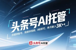 头条号AI托管,你提供账号,我提供视频,0粉即可,单月躺入3k+【揭秘】-小牛学府