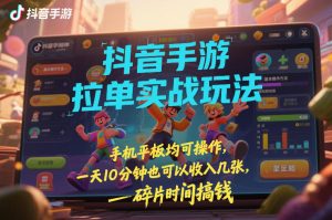 抖音手游拉单实战玩法，手机平板均可操作，一天10分钟也可以收入几张，碎片时间搞钱【揭秘】-小牛学府