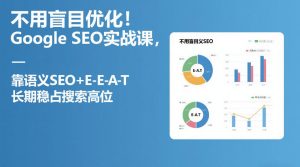 不用盲目优化！Google SEO实战课，靠语义SEO+E-E-A-T，长期稳占搜索高位-小牛学府