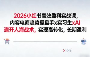 2026小红书高效盈利实战课，内容电商趋势操盘手x实习生xAI，避开人海战术，实现高转化，长期盈利-小牛学府