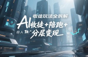 AI收徒玩法全拆解，靠“收徒+陪跑+分层变现”，纯靠流量变现，日入1k+-小牛学府