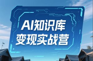 AI知识库变现实战营，不会做产品？不会变现？不会做内容？这一套，让你马上能卖+未来能做-小牛学府