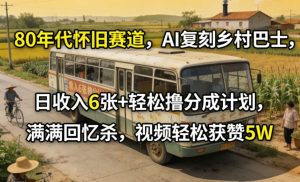 80年代怀旧赛道，AI复刻乡村巴士，日收入6张+轻松撸分成计划，满满回忆杀，视频轻松获赞5W-小牛学府