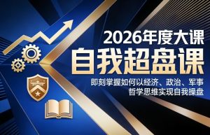 2026年度大课《自我超盘课》，即刻掌握如何以经济、政治、军事、哲学思维实现自我操盘-小牛学府