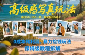 高级感写真玩法，单价50-100一套，每天轻松5张+，0成本纯利润，暴力捡钱玩法，保姆级教程拆解-小牛学府