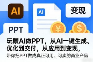 玩賺AI做PPT，从AI一键生成、优化到交付，从应用到变现，带你把PPT做成真正可用、可卖的商业产品-小牛学府
