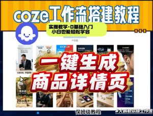 coze扣子智能体一键生成商品详情页,实操教学,0基础入门小白也能轻松学会-小牛学府