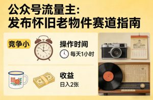 公众号流量主之发布怀旧老物件赛道,竞争小,每天操作1小时,日入2张-小牛学府