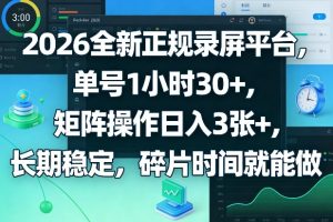 2026全新正规录屏平台,单号1小时30+,矩阵操作日入3张+,长期稳定,碎片时间就能做【揭秘】-小牛学府