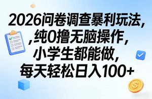 2026问卷调查暴利玩法，纯0撸无脑操作，小学生都能做，每天轻松日入100+【揭秘】-小牛学府