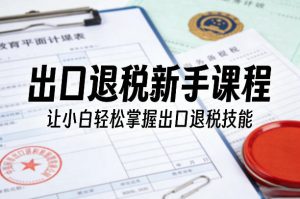 出口退税新手课程,让小白轻松掌握出口退税技能-小牛学府