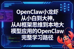 OpenClaw小龙虾从小白到大神,从AI框架思维到本地大模型应用的OpenClaw完整学习路径-小牛学府