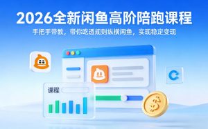 2026全新闲鱼高阶陪跑课程,手把手带教,带你吃透规则纵横闲鱼,实现稳定变现-小牛学府