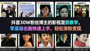 抖音30W粉丝博主的影视混剪教学，零基础也能快速上手，轻松涨粉变现-小牛学府