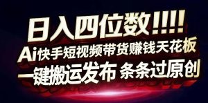 日入4位数快手平台ai全自动带货一刀不剪黑科技搬运一键发布原创【揭秘】-小牛学府