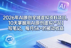 2026年AI原创全域虚拟资料项目，10天掌握用AI原创虚拟产品＋写笔记，每月5k+的被动收益-小牛学府