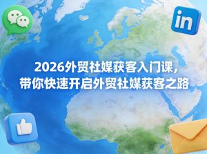 2026外贸社媒获客入门课，带你快速开启外贸社媒获客之路-小牛学府