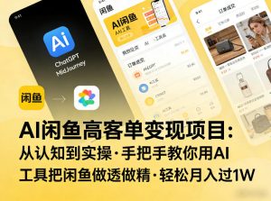 AI闲鱼高客单变现项目，从认知到实操，手把手教你用AI工具把闲鱼做透做精，轻松月入过1W-小牛学府