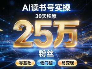 AI读书号涨粉实操,30天积累2W粉丝,零基础低门槛易变现-小牛学府
