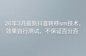 26年3月最新抖音转移sm技术，效果自行测试，不保证百分百-小牛学府