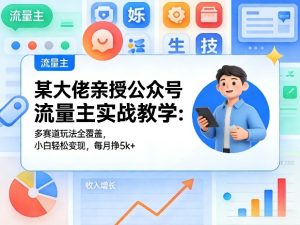 某大佬亲授公众号流量主实战教学：多赛道玩法全覆盖，小白轻松变现，每月多挣5k+-小牛学府