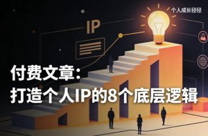 付费文章:打造个人IP的8个底层逻辑-小牛学府