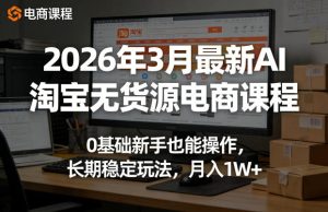 2026年3月最新AI淘宝无货源电商课程,0基础新手也能操作,长期稳定玩法,月入1W+-小牛学府