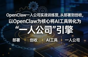 OpenClaw小龙虾+一人公司实战训练营，从部署到创收，将AI工具转化为“一人公司”引擎，低成本变现-小牛学府