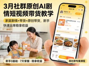 3月某社群原创AI剧情短视频带货教学,家庭剧情+带货=原创带货,新手也能快速出单稳拿收益-小牛学府