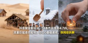 抖音掘金新玩法，14条作品涨粉4.7W，流量巨猛适合起号，小白0基础速成，保姆级拆解-小牛学府