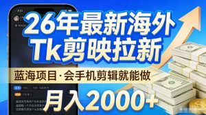 2026最新海外TK剪映拉新,当下真正蓝海项目,会基础手机剪辑就能做,单月稳入2W+【揭秘】-小牛学府