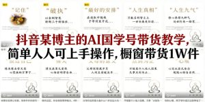 抖音某博主的AI国学号带货教学,简单人人可上手操作,橱窗带货1W件-小牛学府