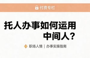 某公众号付费文章：托人办事如何运用中间人？-小牛学府