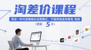 淘差价课程,淘宝一件代发精细化运营模式,不囤货低成本做电商(更新26年4月)-小牛学府