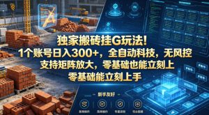 独家搬砖挂G玩法！1个账号日入300+，全自动科技，无风控支持矩阵放大，零基础也能立刻上手【揭秘】-小牛学府