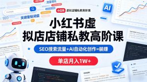 小红书虚拟店铺私教高阶课，SEO搜索流量+AI自动化创作=躺賺，单店月入1W+-小牛学府
