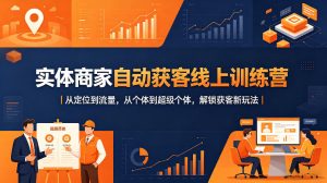 实体商家自动获客线上训练营｜从定位到流量，从个体到超级个体，解锁获客新玩法-小牛学府