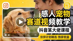 感人宠物赛道视频教学，抖音某大佬课程，可做伙伴计划精选独家收益-小牛学府