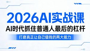 2026AI实战课,AI时代抓住普通人最后的杠杆,打磨真正让自己值钱的两大能力-小牛学府