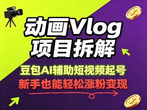动画Vlog项目拆解,豆包AI辅助短视频起号,新手也能轻松涨粉,43条作品涨粉8.3W-小牛学府