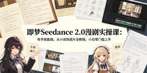 即梦Seedance 2.0漫剧实操课：有手就能做，从小说到成片全教程，小白零门槛上手-小牛学府